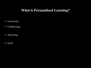 What is Personalized Learning?
 Customized
 Collaborating
 Motivating
 Goals
 