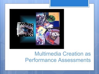 Multimedia Creation as
Performance Assessments
 