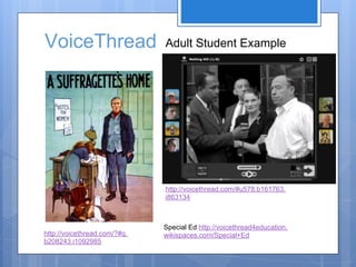 VoiceThread                   Adult Student Example




                              http://voicethread.com/#u578.b161763.
                              i863134



                              Special Ed http://voicethread4education.
http://voicethread.com/?#q.   wikispaces.com/Special+Ed
b208243.i1092985
 