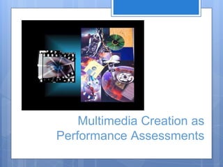 Multimedia Creation as
Performance Assessments
 