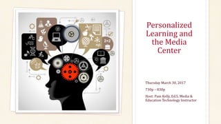 Personalized
Learning and
the Media
Center
Thursday March 30, 2017
730p – 830p
Host: Pam Kelly, Ed.S, Media &
Education Technology Instructor
 
