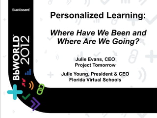 Personalized Learning:
Where Have We Been and
 Where Are We Going?

       Julie Evans, CEO
       Project Tomorrow
  Julie Young, President & CEO
      Florida Virtual Schools
 
