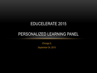 Chicago IL
September 24, 2015
EDUCELERATE 2015
PERSONALIZED LEARNING PANEL
 