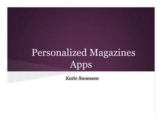 Personalized Magazines
        Apps
       Katie Swanson
 