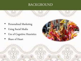 BACKGROUND
• Personalized Marketing
• Using Social Media
• Use of Cognitive Heuristics
• Share of Heart
 