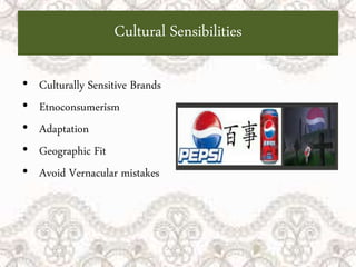 Cultural Sensibilities
• Culturally Sensitive Brands
• Etnoconsumerism
• Adaptation
• Geographic Fit
• Avoid Vernacular mistakes
 