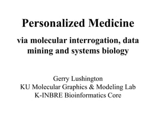 Personalized Medicine
via molecular interrogation, data
   mining and systems biology


         Gerry Lushington
KU Molecular Graphics & Modeling Lab
   K-INBRE Bioinformatics Core
 