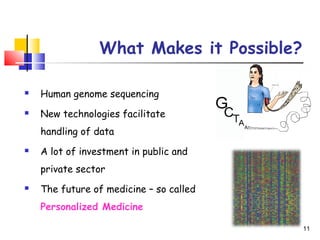 What Makes it Possible?
 Human genome sequencing
 New technologies facilitate
handling of data
 A lot of investment in public and
private sector
 The future of medicine – so called
Personalized Medicine
11
 