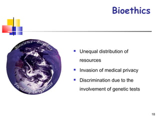 Bioethics
 
 Unequal distribution of
resources
 Invasion of medical privacy
 Discrimination due to the
involvement of genetic tests
18
 