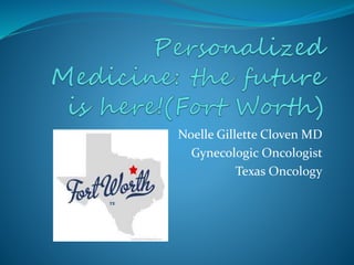 Noelle Gillette Cloven MD
Gynecologic Oncologist
Texas Oncology
 