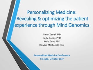 Personalizing Medicine:
Revealing & optimizing the patient
experience through Mind Genomics
Glenn Zemel, MD
Gillie Gabay, PhD
Attila Gere, PhD
Howard Moskowitz, PhD
Personalized Medicine Conference
Chicago, October 2017
 