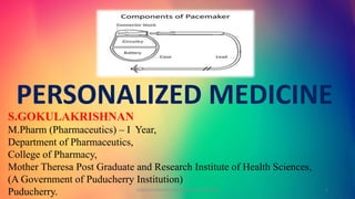 S.GOKULAKRISHNAN
M.Pharm (Pharmaceutics) – I Year,
Department of Pharmaceutics,
College of Pharmacy,
Mother Theresa Post Graduate and Research Institute of Health Sciences,
(A Government of Puducherry Institution)
Puducherry.
PERSONALIZED MEDICINE
GOKULAKRISHNAN PERSONALIZED MEDICINE 1
 