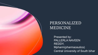 PERSONALIZED
MEDICINE
Presented by:
PALLERLA NAVEEN
REDDY,
Mpharm(pharmaceutics)
Central University of South bihar
 