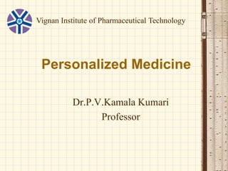 Personalized Medicine
Dr.P.V.Kamala Kumari
Professor
Vignan Institute of Pharmaceutical Technology
 