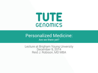 Personalized Medicine: 
Are we there yet? 
Lecture at Brigham Young Unversity 
December 9, 2014 
Reid J. Robison, MD MBA 
 
