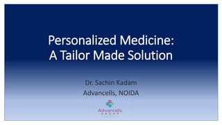 Personalized Medicine:
A Tailor Made Solution
Dr. Sachin Kadam
Advancells, NOIDA
 