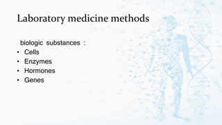 Laboratory medicine methods
biologic substances :
• Cells
• Enzymes
• Hormones
• Genes
 