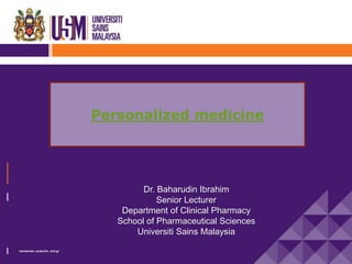 Dr. Baharudin Ibrahim
Senior Lecturer
Department of Clinical Pharmacy
School of Pharmaceutical Sciences
Universiti Sains Malaysia
Personalized medicine
 