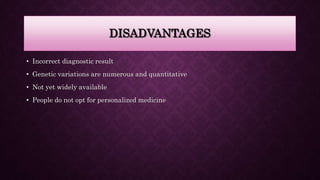 DISADVANTAGES
• Incorrect diagnostic result
• Genetic variations are numerous and quantitative
• Not yet widely available
• People do not opt for personalized medicine
 