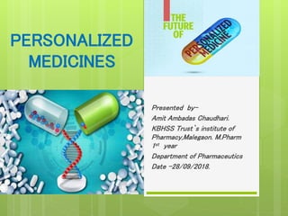 PERSONALIZED
MEDICINES
Presented by-
Amit Ambadas Chaudhari.
KBHSS Trust`s institute of
Pharmacy,Malegaon. M.Pharm
1st year
Department of Pharmaceutics
Date -28/09/2018.
 