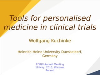 Tools for personalised
medicine in clinical trials
Wolfgang Kuchinke
Heinrich-Heine University Duesseldorf,
Germany
ECRIN Annual Meeting
16 May, 2013, Warsaw,
Poland
 
