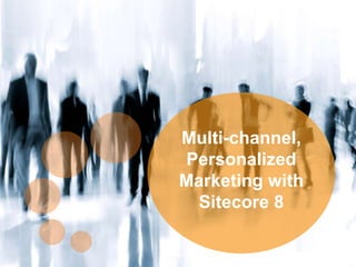 0
Multi-channel,
Personalized
Marketing with
Sitecore 8
 