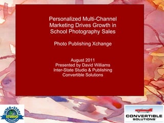 Personalized Multi-Channel Marketing Drives Growth in School Photography Sales   Photo Publishing Xchange August 2011 Presented by David Williams Inter-State Studio & Publishing Convertible Solutions   