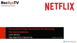 1 
Personalized Page Generation for Browsing 
Recommendations 
Justin Basilico 
Page Algorithms Engineering October 10, 2014 
@JustinBasilico 
Workshop 2014 
 