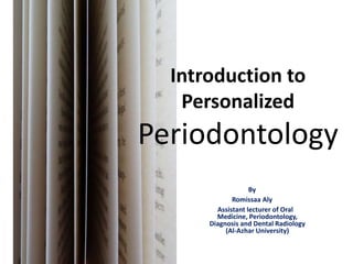 Introduction to
Personalized
Periodontology
By
Romissaa Aly
Assistant lecturer of Oral
Medicine, Periodontology,
Diagnosis and Dental Radiology
(Al-Azhar University)
 