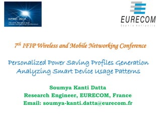 Personalized Power Saving Profiles Generation
Analyzing Smart Device Usage Patterns
Soumya Kanti Datta
Research Engineer, EURECOM, France
Email: soumya-kanti.datta@eurecom.fr
7th IFIP Wireless and Mobile Networking Conference
 