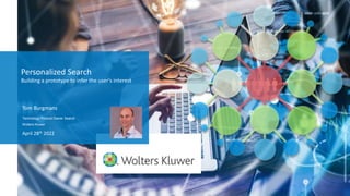 Personalized Search
Building a prototype to infer the user's interest
Tom Burgmans
Technology Product Owner Search
Wolters Kluwer
April 28th 2022
 