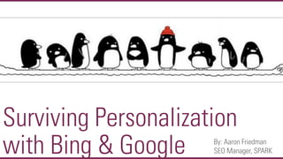 Surviving Personalization
with Bing & Google    By: Aaron Friedman
                      SEO Manager, SPARK
                            @aaronfriedman
 