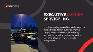 EXECUTIVE LUXURY
SERVICE INC.
In this expeditious world, traveling plays a
fundamental role in our lives. From a
simple ro...