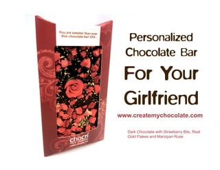 Personalized
  Chocolate Bar
 For Your
 Girlfriend
www.createmychocolate.com

   Dark Chocolate with Strawberry Bits, Real
   Gold Flakes and Marzipan Rose
 