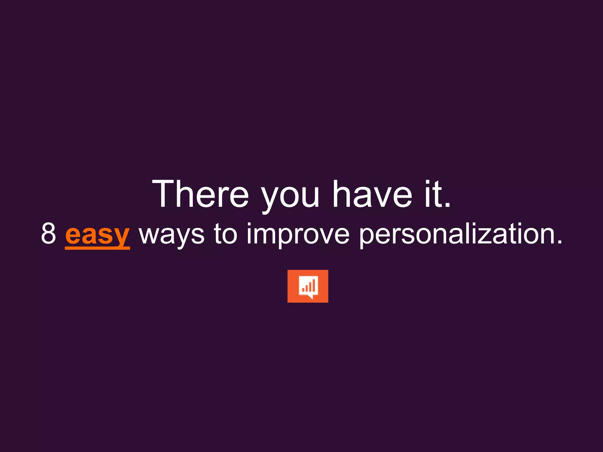 There you have it.
8 easy ways to improve personalization.
 
