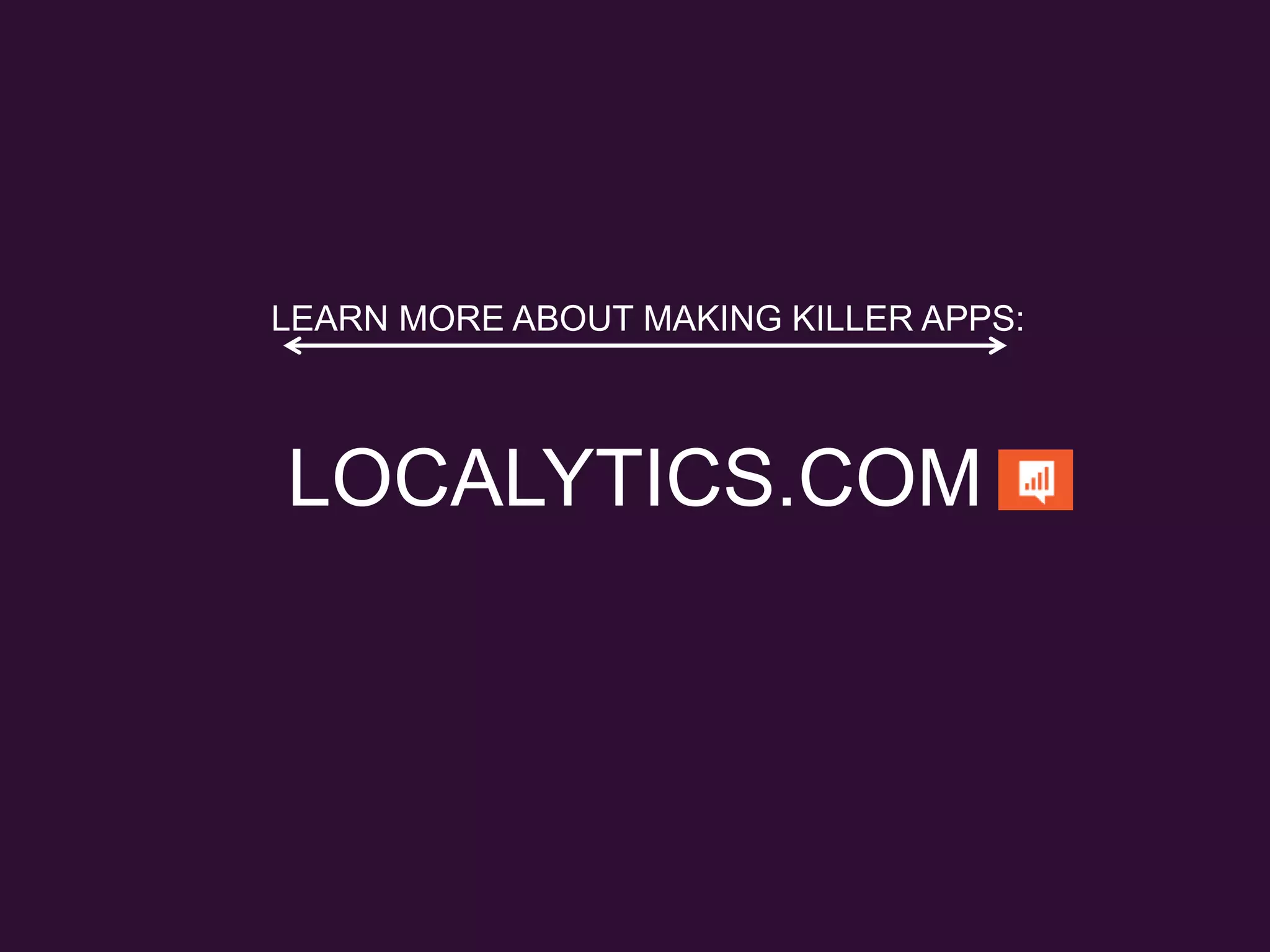 LOCALYTICS.COM
LEARN MORE ABOUT MAKING KILLER APPS:
 
