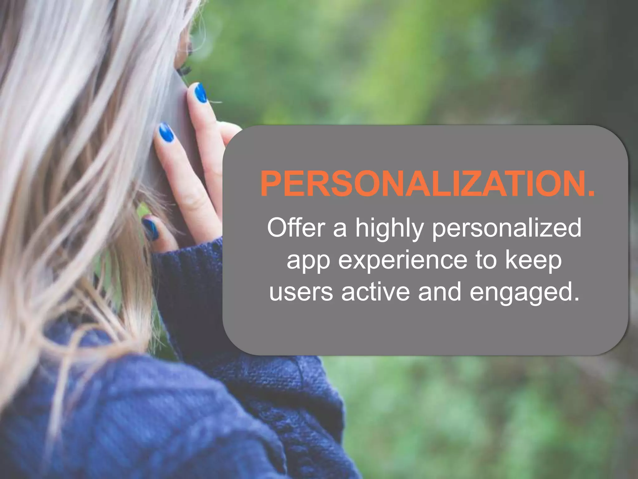 Offer a highly personalized
app experience to keep
users active and engaged.
PERSONALIZATION.
 