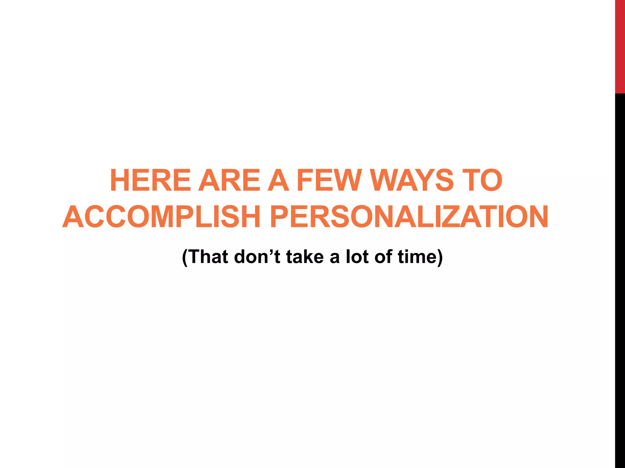 HERE ARE A FEW WAYS TO
ACCOMPLISH PERSONALIZATION
(That don’t take a lot of time)
 