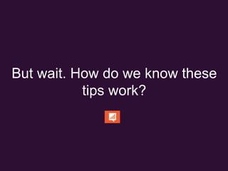 But wait. How do we know
these tips work?
 