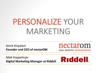 PERSONALIZE  YOUR  
MARKETING
1	
  
Amrit	
  Kirpalani	
  
Founder	
  and	
  CEO	
  of	
  nectarOM	
  
	
  
Ma.	
  Koppelman	
  
Digital	
  Marke6ng	
  Manager	
  at	
  Riddell	
  
 