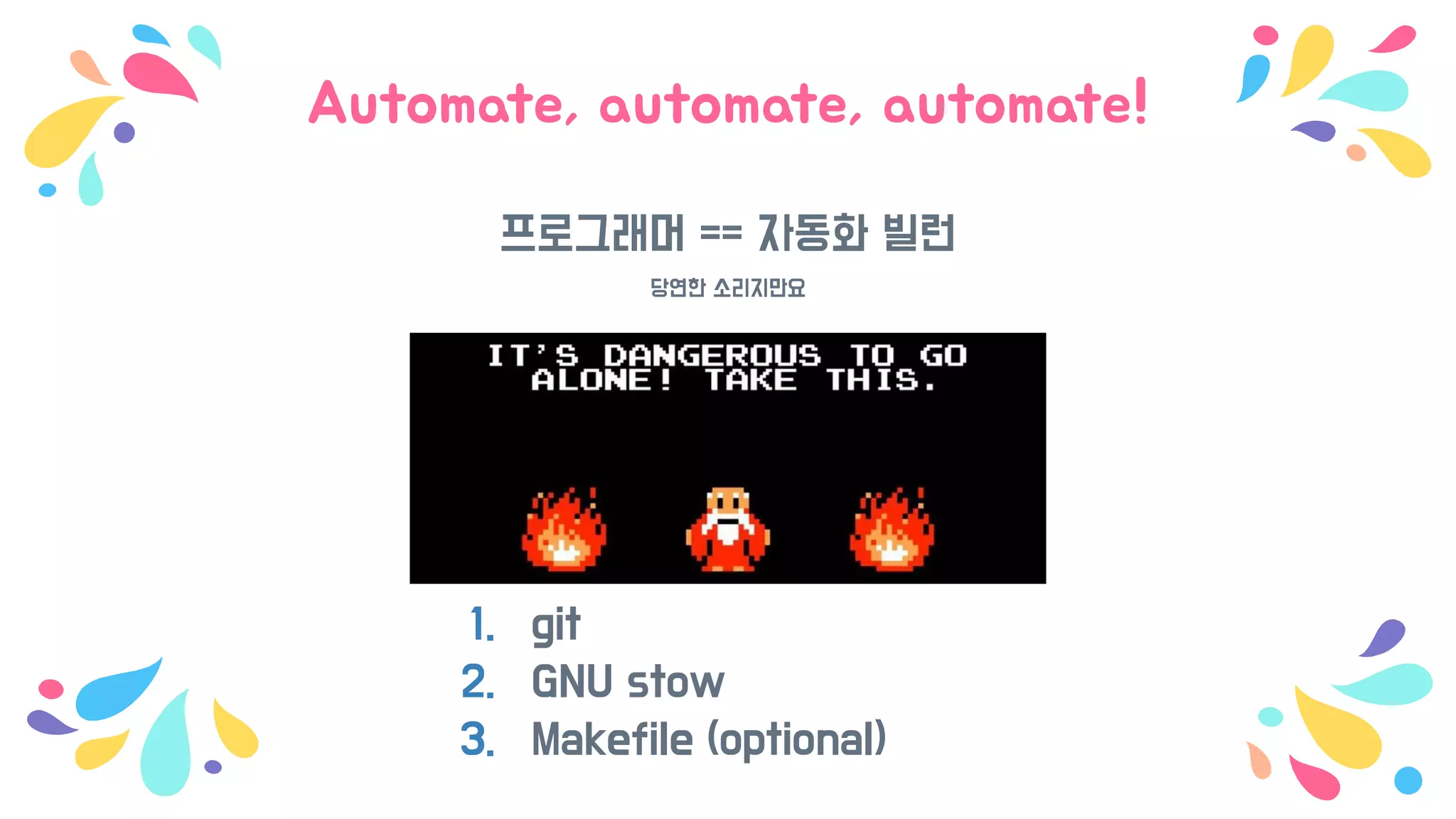 Automate, automate, automate!
프로그래머 == 자동화 빌런
당연한 소리지만요
1. git
2. GNU stow
3. Makefile (optional)
 