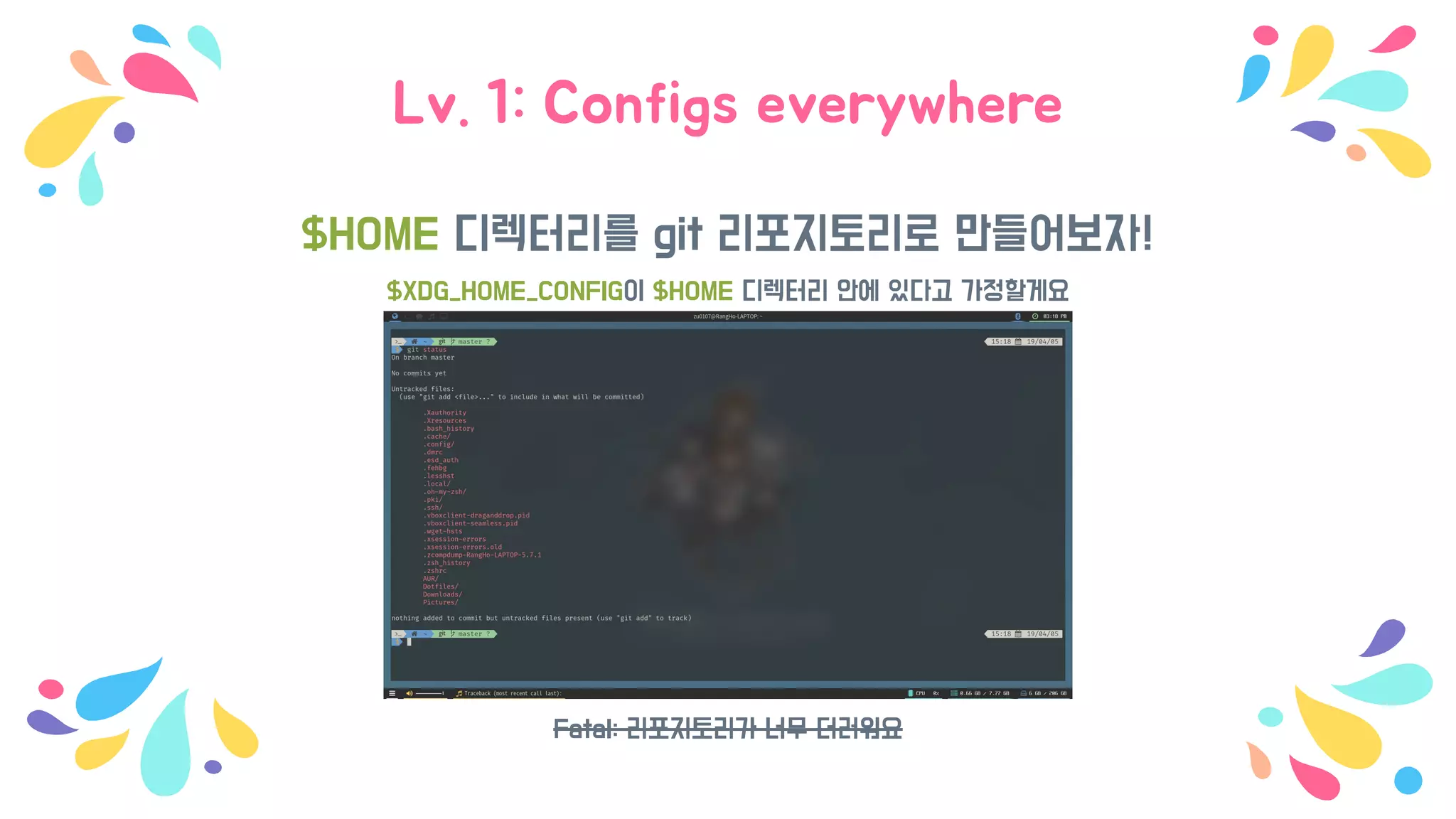 Lv. 1: Configs everywhere
$HOME 디렉터리를 git 리포지토리로 만들어보자!
$XDG_HOME_CONFIG이 $HOME 디렉터리 안에 있다고 가정할게요
Fatal: 리포지토리가 너무 더러워요
 