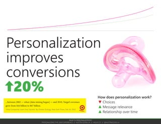 Innovation
Climb a different mountain
Optimization
Climb your current mountain
Personalization is a
tool for optimization
Optimization always compares the change against a baseline.
Optimization is always an a/b test.
WHAT IS PERSONALIZATION?
PERSONALIZING THE USER EXPERIENCE // AUSTIN GOVELLA // AGUX.CO // @AUSTINGOVELLA
 