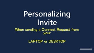 Personalizing
Invite
When sending a Connect Request from
your
LAPTOP or DESKTOP
 