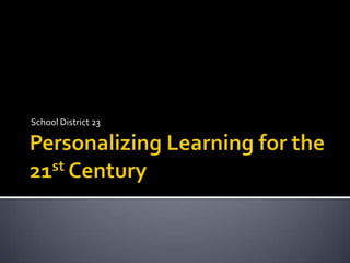 Personalizing Learning for the 21st Century School District 23 