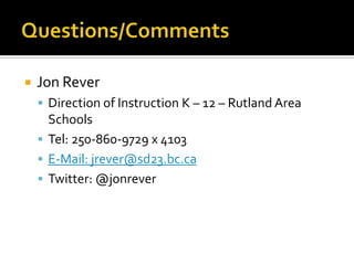 SD 23 Direction and FocusEmphasis on Early LearningEarly Learning Profile – Literacy and Numeracy skillsFull Day K – play based curriculumFocus on Quality AssessmentK – 12 Assessment PlanSchool Improvement PlanningData Warehouse and Educational Intelligence ToolsTeacher dashboards and ProfileIdentifying problems of learning and informing instruction.SD23 Attributes of a LearnerLearner, Thinker, Innovator, Collaborator and ContributorStudent EngagementProject Based LearningTechnology Infused CurriculumVaried Program Options and Schools of Choice