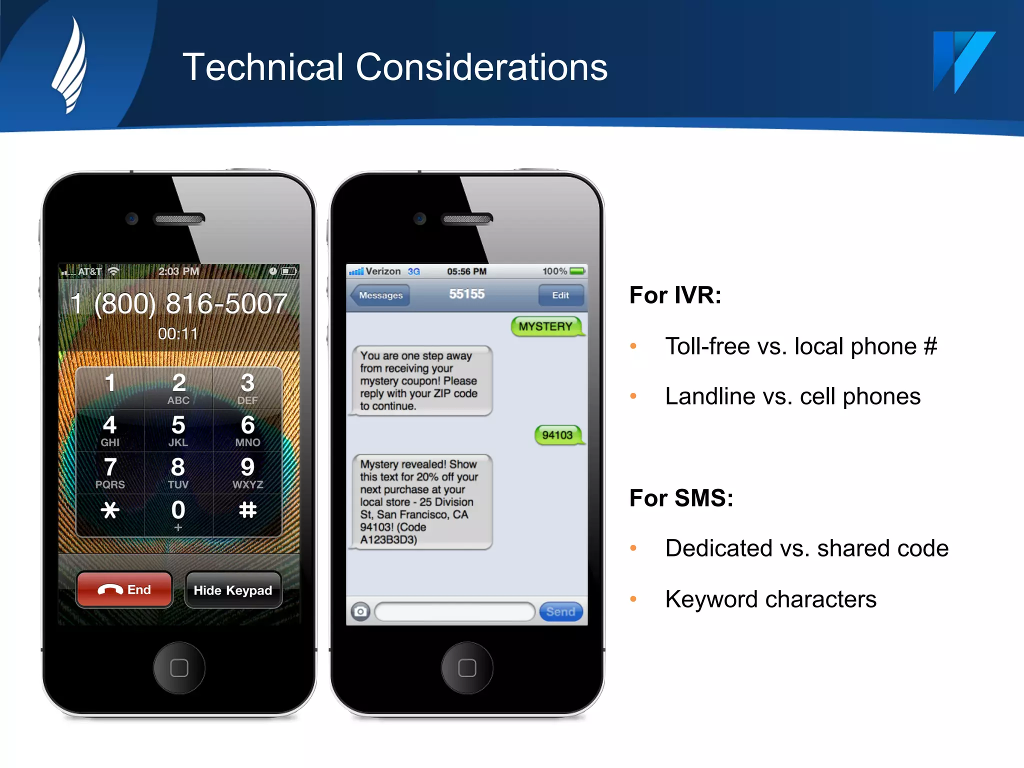 Technical Considerations
For IVR:
•  Toll-free vs. local phone #
•  Landline vs. cell phones
For SMS:
•  Dedicated vs. shared code
•  Keyword characters
 