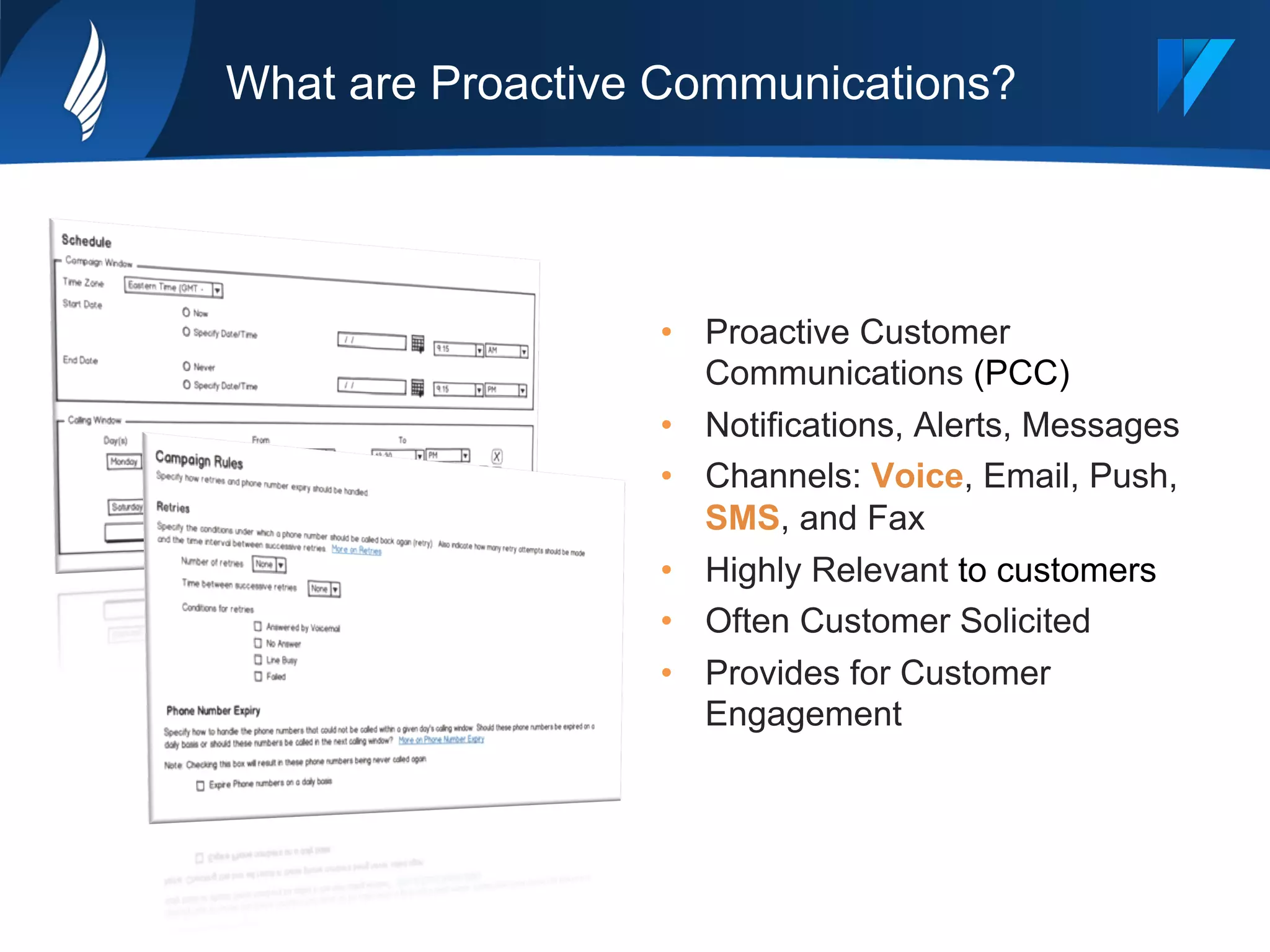 What are Proactive Communications?
•  Proactive Customer
Communications (PCC)
•  Notifications, Alerts, Messages
•  Channels: Voice, Email, Push,
SMS, and Fax
•  Highly Relevant to customers
•  Often Customer Solicited
•  Provides for Customer
Engagement
 