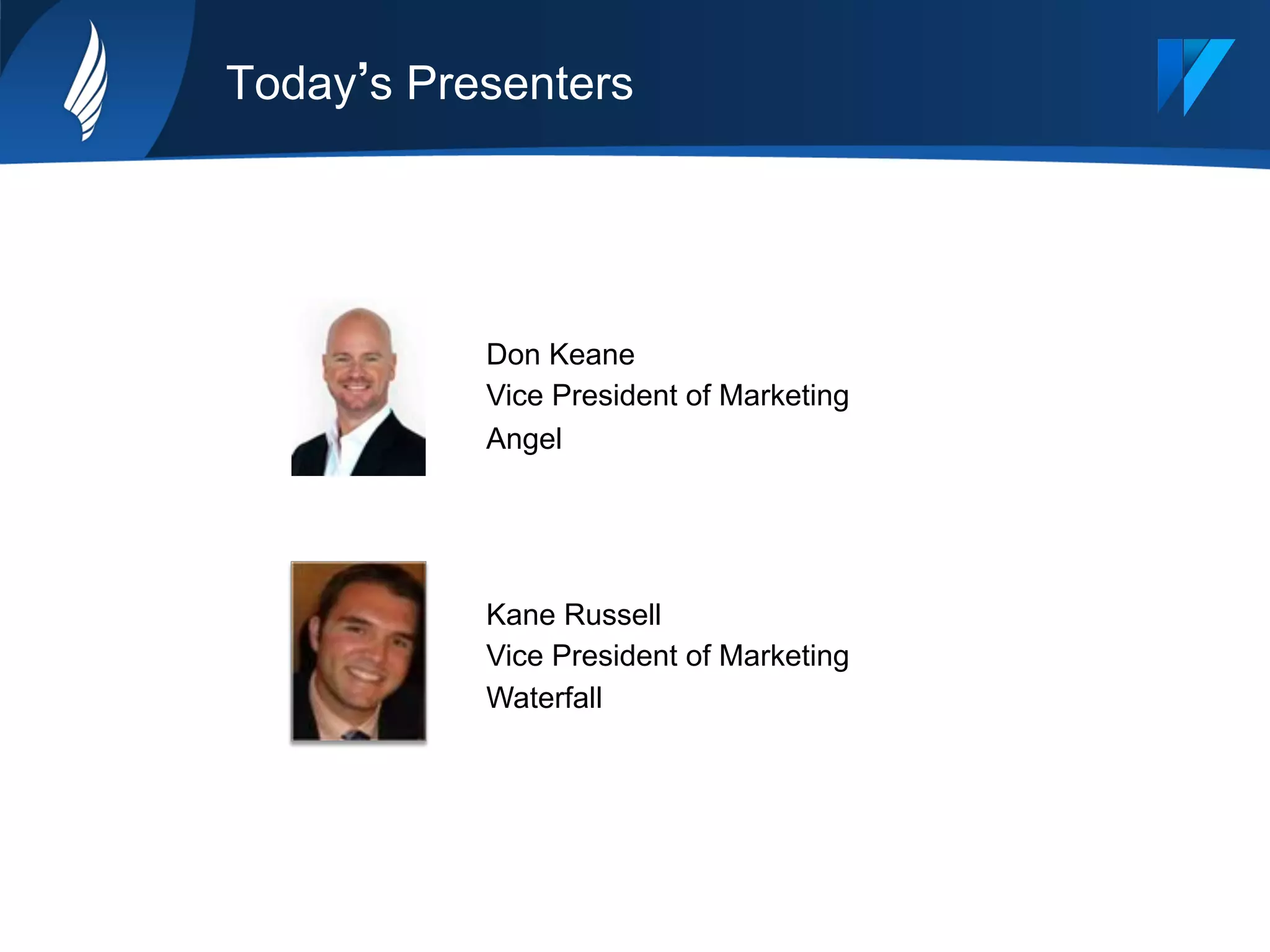 Today s Presenters
Kane Russell
Vice President of Marketing
Waterfall
Don Keane
Vice President of Marketing
Angel
 
