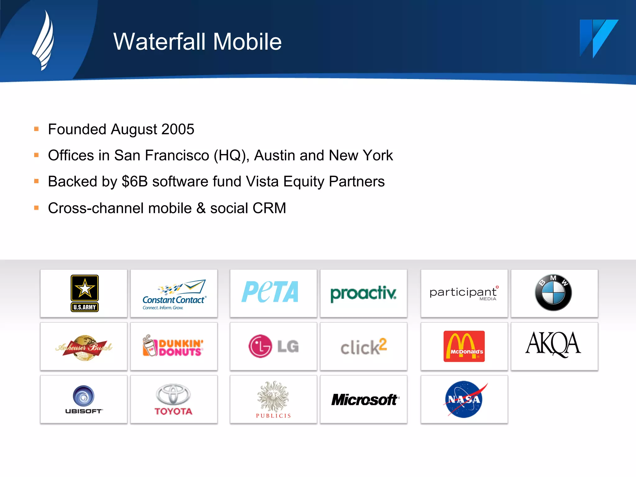 Waterfall Mobile
§  Founded August 2005
§  Offices in San Francisco (HQ), Austin and New York
§  Backed by $6B software fund Vista Equity Partners
§  Cross-channel mobile & social CRM
 